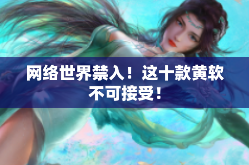 网络世界禁入！这十款黄软不可接受！