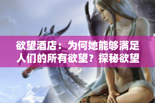 欲望酒店：为何她能够满足人们的所有欲望？探秘欲望酒店：如何满足人们所有欲望