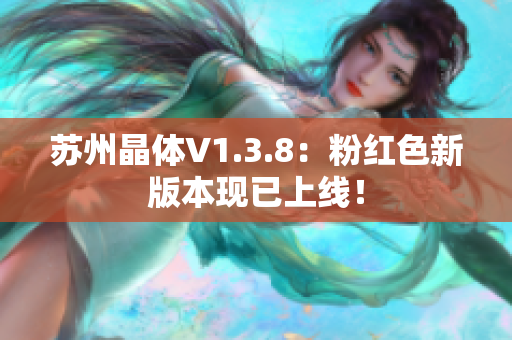 苏州晶体V1.3.8：粉红色新版本现已上线！