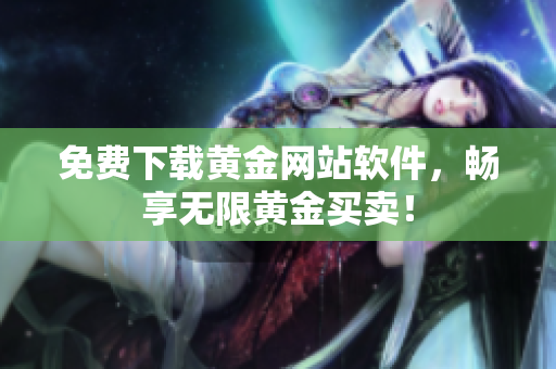 免费下载黄金网站软件，畅享无限黄金买卖！