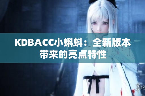 KDBACC小蝌蚪：全新版本带来的亮点特性