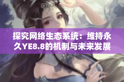探究网络生态系统：维持永久YE8.8的机制与未来发展