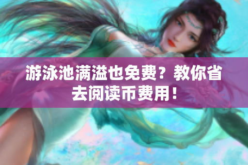 游泳池满溢也免费？教你省去阅读币费用！