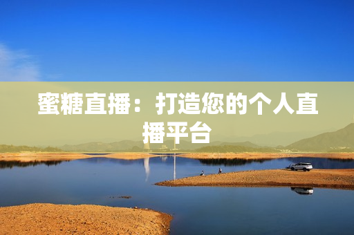 蜜糖直播：打造您的个人直播平台