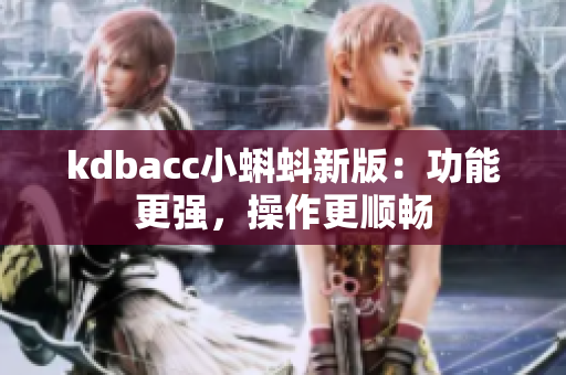 kdbacc小蝌蚪新版：功能更强，操作更顺畅