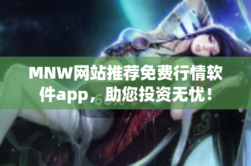 MNW网站推荐免费行情软件app，助您投资无忧！