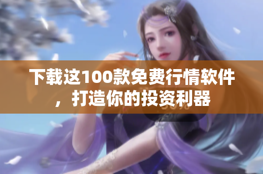 下载这100款免费行情软件，打造你的投资利器