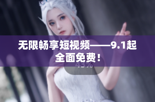 无限畅享短视频——9.1起全面免费！