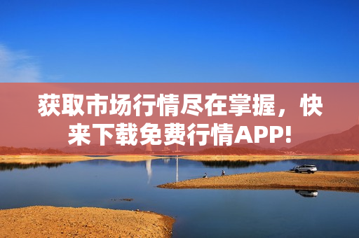 获取市场行情尽在掌握，快来下载免费行情APP!