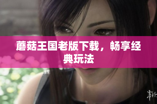 蘑菇王国老版下载，畅享经典玩法