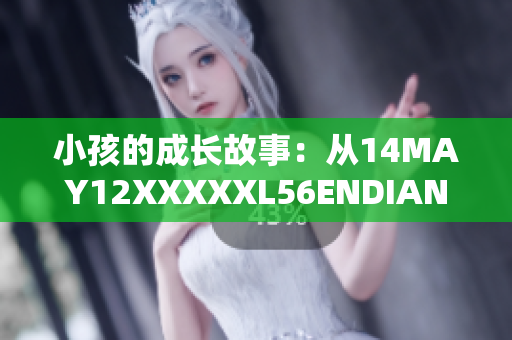 小孩的成长故事：从14MAY12XXXXXL56ENDIAN到如今