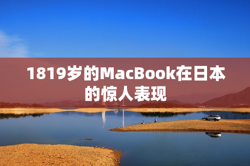 1819岁的MacBook在日本的惊人表现
