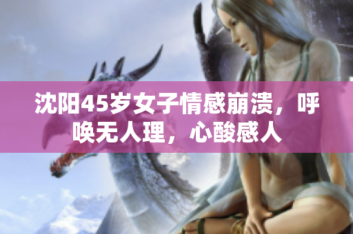 沈阳45岁女子情感崩溃，呼唤无人理，心酸感人