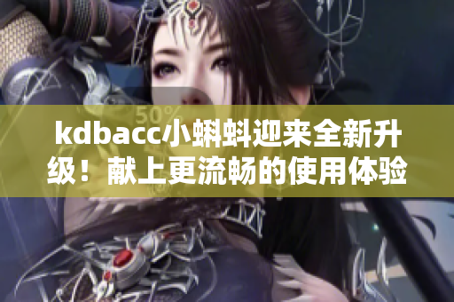 kdbacc小蝌蚪迎来全新升级！献上更流畅的使用体验