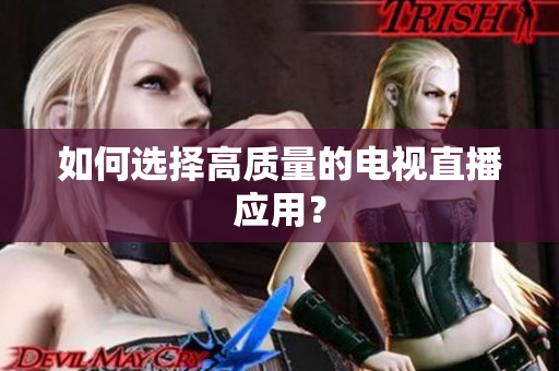 如何选择高质量的电视直播应用？