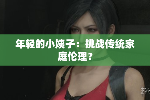 年轻的小姨子：挑战传统家庭伦理？