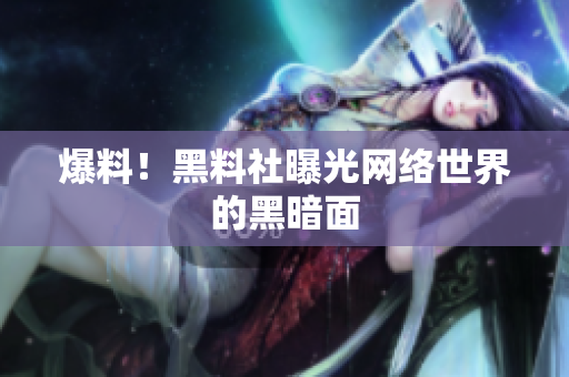 爆料！黑料社曝光网络世界的黑暗面