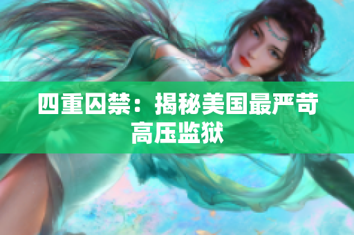 四重囚禁：揭秘美国最严苛高压监狱