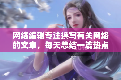网络编辑专注撰写有关网络的文章，每天总结一篇热点新闻报道