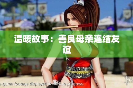 温暖故事：善良母亲连结友谊