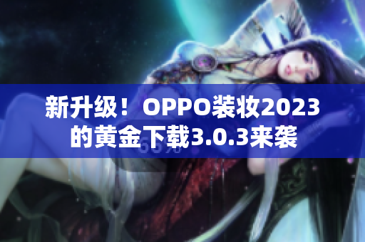 新升级！OPPO装妆2023的黄金下载3.0.3来袭