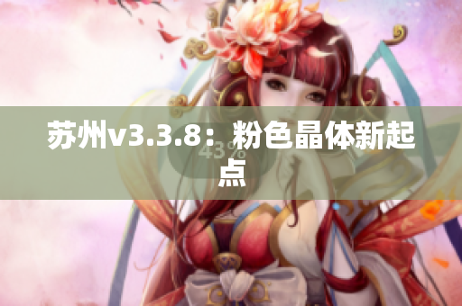 苏州v3.3.8：粉色晶体新起点