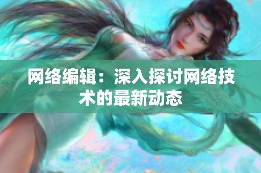 网络编辑：深入探讨网络技术的最新动态