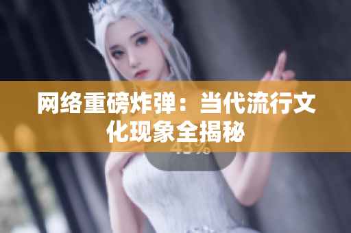 网络重磅炸弹：当代流行文化现象全揭秘