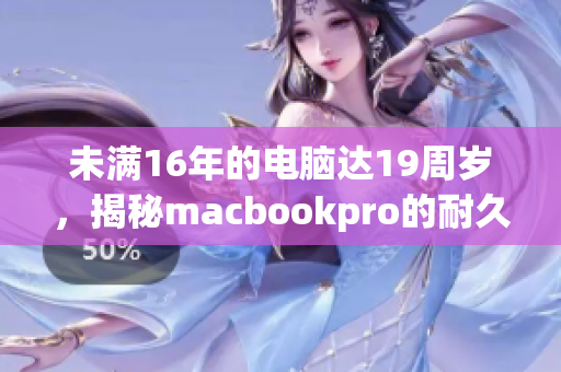 未满16年的电脑达19周岁，揭秘macbookpro的耐久神话