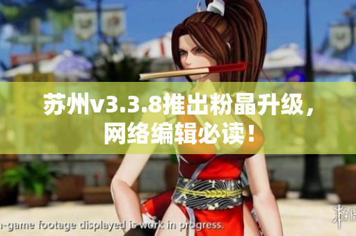 苏州v3.3.8推出粉晶升级，网络编辑必读！