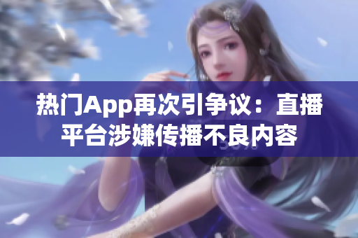 热门App再次引争议：直播平台涉嫌传播不良内容