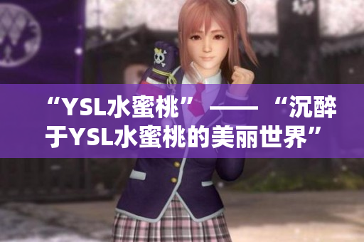 “YSL水蜜桃” —— “沉醉于YSL水蜜桃的美丽世界”