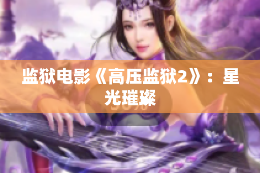 监狱电影《高压监狱2》：星光璀璨