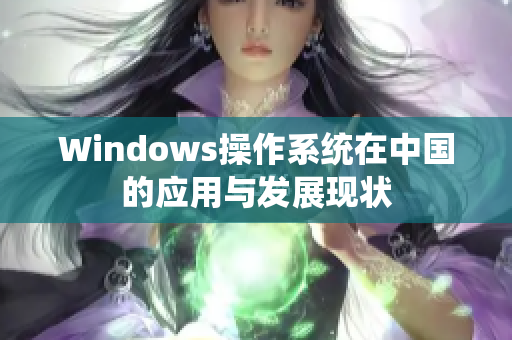 Windows操作系统在中国的应用与发展现状