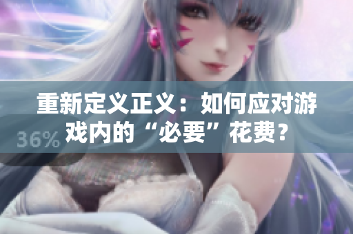 重新定义正义：如何应对游戏内的“必要”花费？