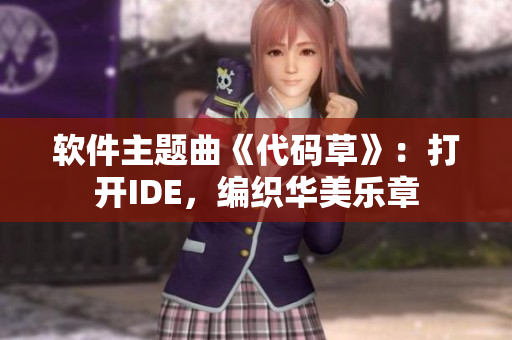 软件主题曲《代码草》：打开IDE，编织华美乐章