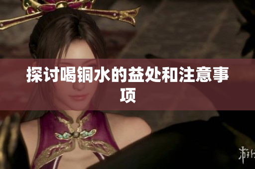 探讨喝铜水的益处和注意事项