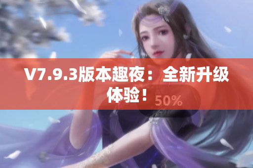 V7.9.3版本趣夜：全新升级体验！