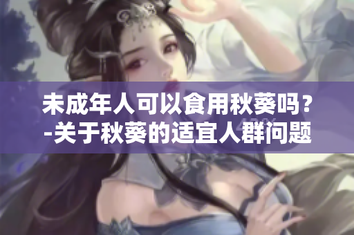 未成年人可以食用秋葵吗？-关于秋葵的适宜人群问题