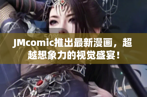 JMcomic推出最新漫画，超越想象力的视觉盛宴！