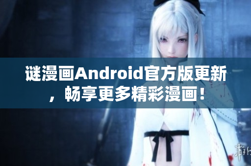 谜漫画Android官方版更新，畅享更多精彩漫画！