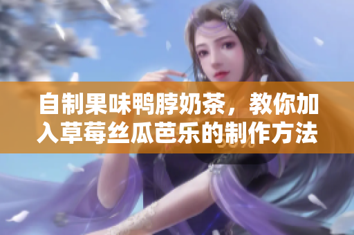 自制果味鸭脖奶茶，教你加入草莓丝瓜芭乐的制作方法