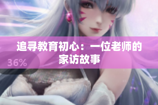 追寻教育初心：一位老师的家访故事