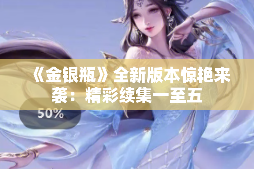 《金银瓶》全新版本惊艳来袭：精彩续集一至五