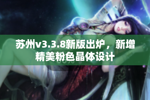 苏州v3.3.8新版出炉，新增精美粉色晶体设计