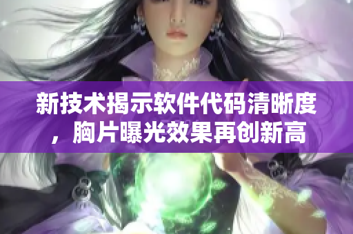 新技术揭示软件代码清晰度，胸片曝光效果再创新高