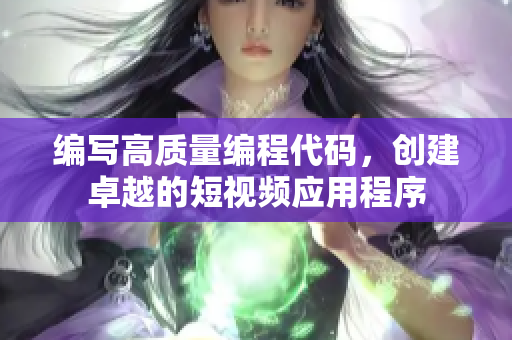 编写高质量编程代码，创建卓越的短视频应用程序