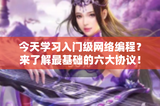 今天学习入门级网络编程？来了解最基础的六大协议！