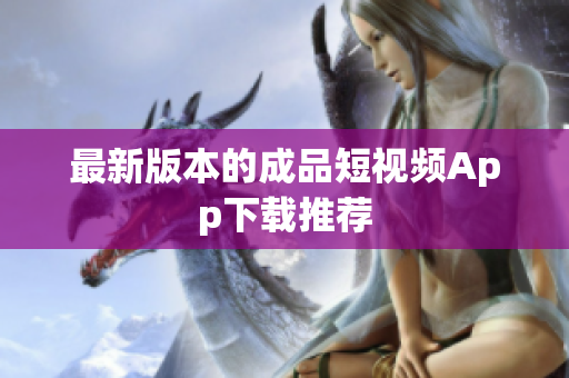 最新版本的成品短视频App下载推荐