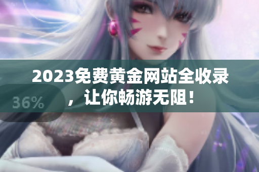 2023免费黄金网站全收录，让你畅游无阻！